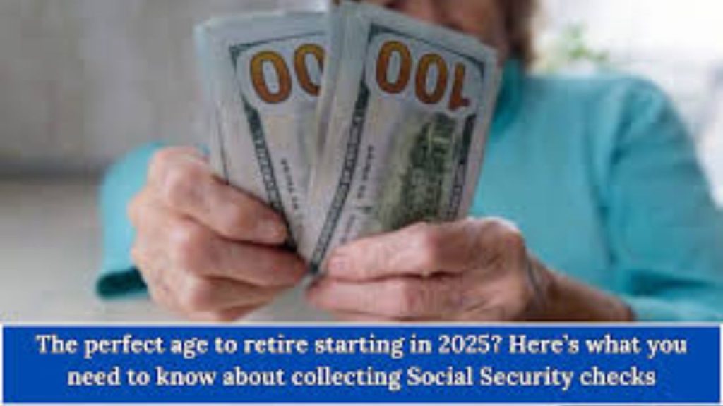 The Perfect Age To Retire Starting In 2025 Here’s What You Need To Know About Collecting Social Security Checks